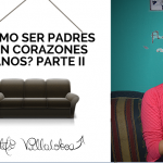 ¿Cómo ser padres con corazones sanos? PARTE II